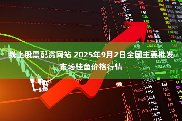 线上股票配资网站 2025年9月2日全国主要批发市场桂鱼价格行情