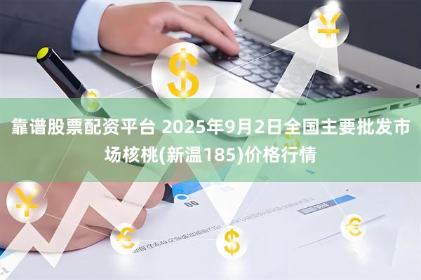 靠谱股票配资平台 2025年9月2日全国主要批发市场核桃(新温185)价格行情