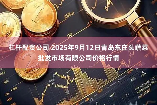 杠杆配资公司 2025年9月12日青岛东庄头蔬菜批发市场有限公司价格行情