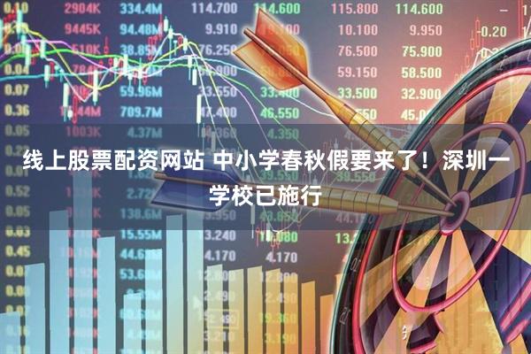 线上股票配资网站 中小学春秋假要来了！深圳一学校已施行
