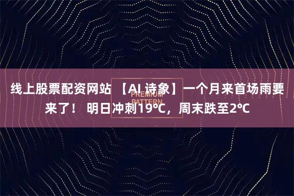 线上股票配资网站 【AI 诗象】一个月来首场雨要来了！ 明日冲刺19℃，周末跌至2℃