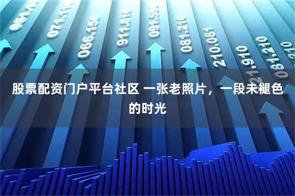 股票配资门户平台社区 一张老照片，一段未褪色的时光