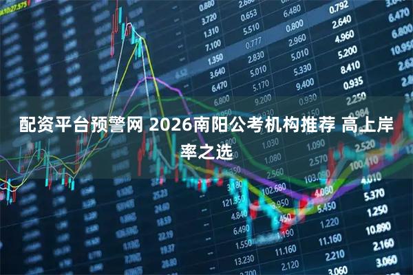 配资平台预警网 2026南阳公考机构推荐 高上岸率之选