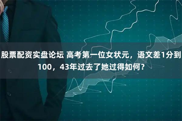股票配资实盘论坛 高考第一位女状元，语文差1分到100，43年过去了她过得如何？