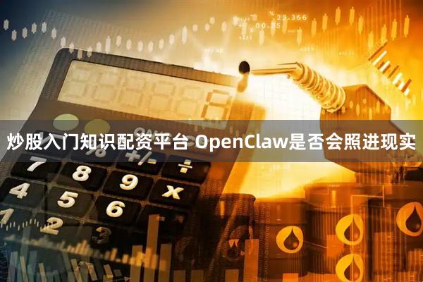 炒股入门知识配资平台 OpenClaw是否会照进现实
