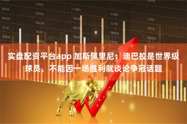 实盘配资平台app 加斯佩里尼：迪巴拉是世界级球员，不能因一场胜利就谈论争冠话题