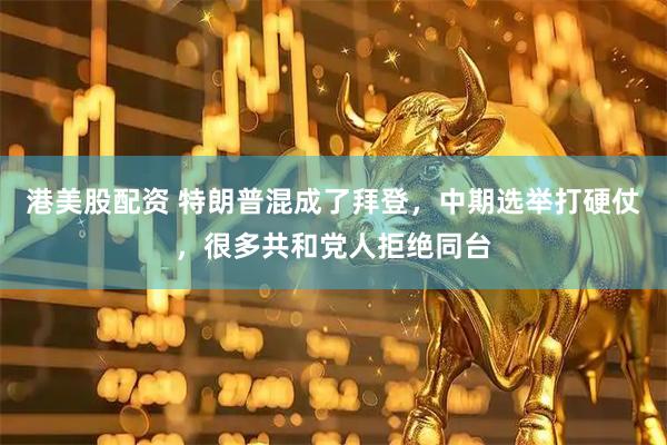 港美股配资 特朗普混成了拜登，中期选举打硬仗，很多共和党人拒绝同台