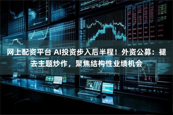 网上配资平台 AI投资步入后半程！外资公募：褪去主题炒作，聚焦结构性业绩机会